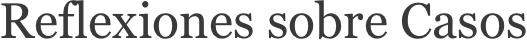 Reflexiones sobre Casos